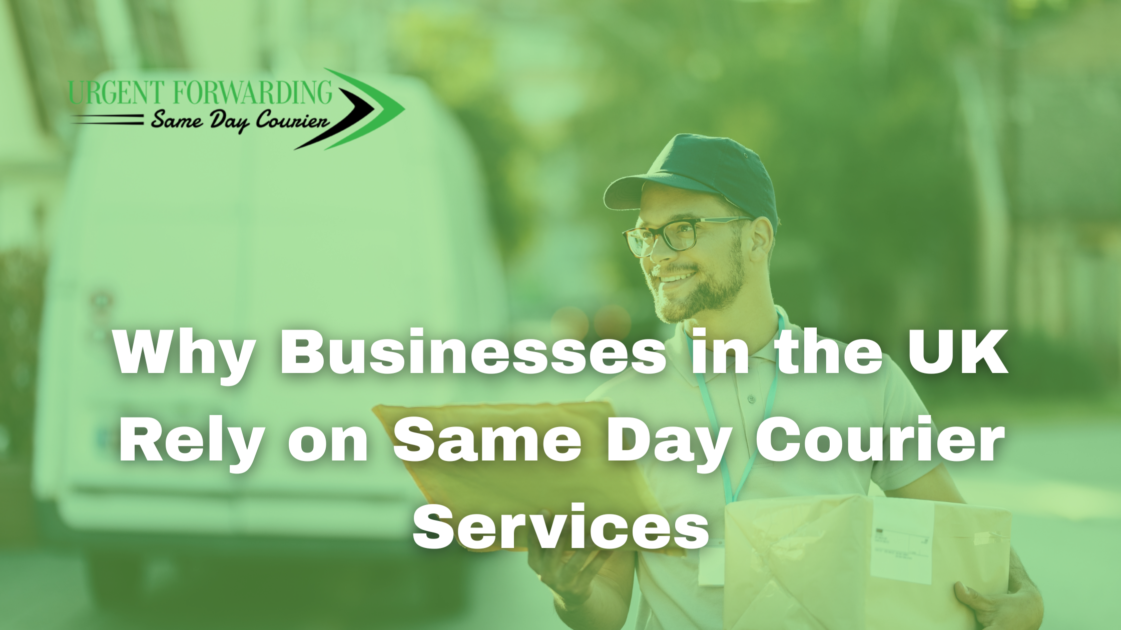Courier delivering parcels in the UK with text overlay ‘Why Businesses in the UK Rely on Same Day Courier Services’ and Urgent Forwarding Same Day Courier logo.